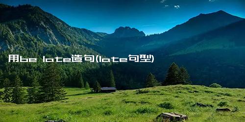 用be late造句(late句型)